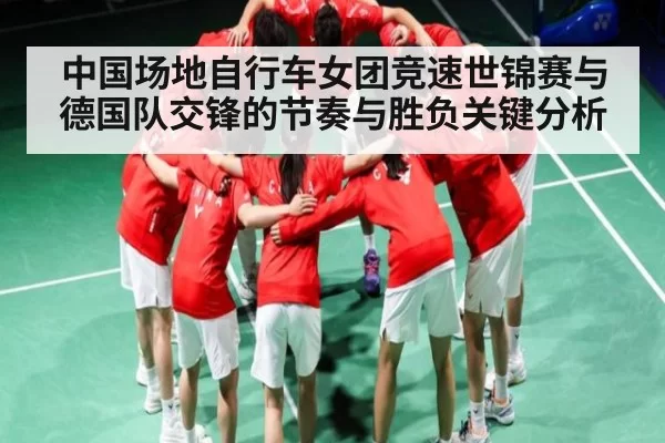 中国场地自行车女团竞速世锦赛与德国队交锋的节奏与胜负关键分析