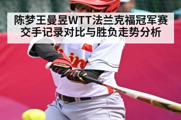 陈梦王曼昱WTT法兰克福冠军赛交手记录对比与胜负走势分析